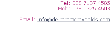 Tel: 028 7137 4585
Mob: 078 0326 4603

Email: info@deirdremcreynolds.com
